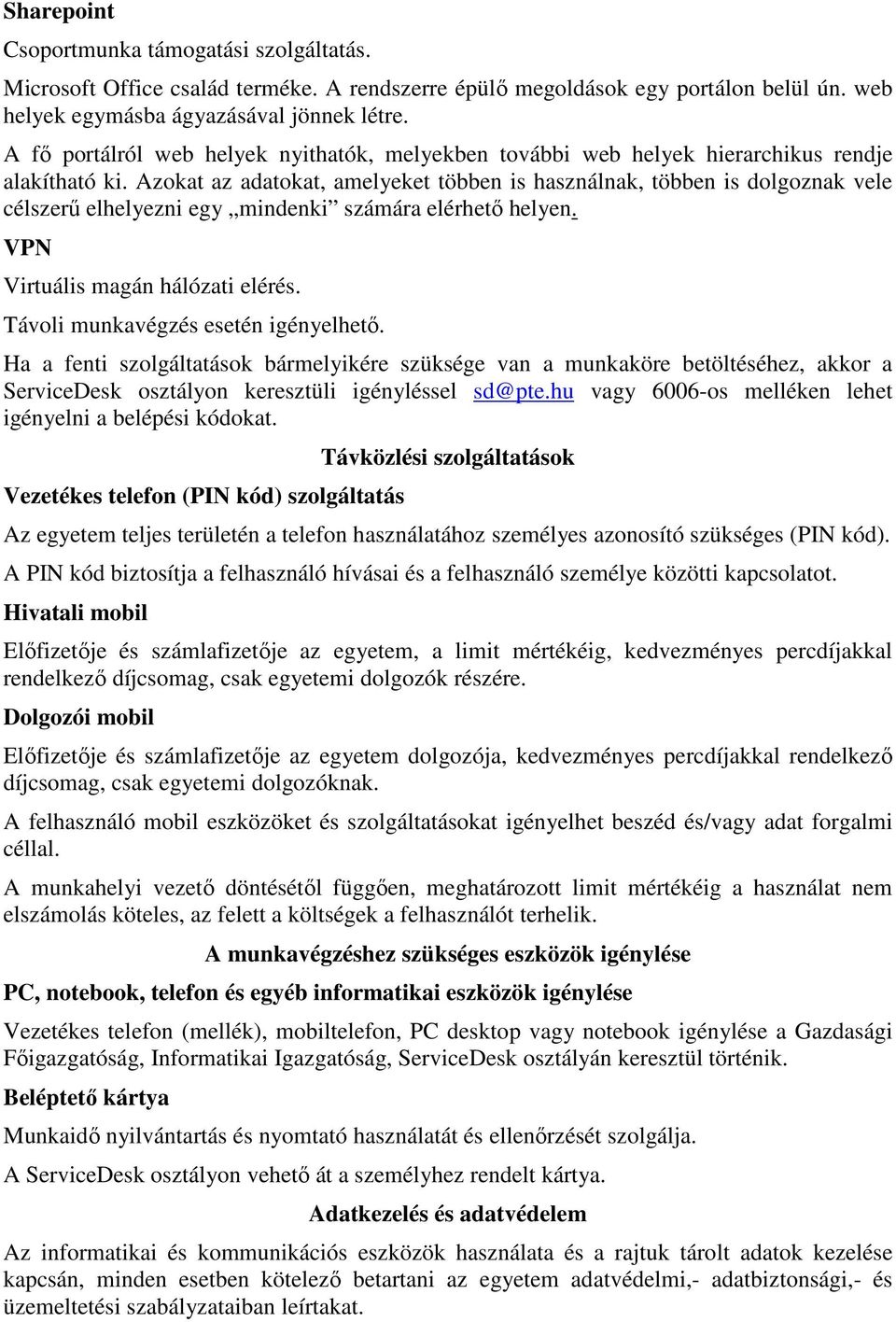 Azokat az adatokat, amelyeket többen is használnak, többen is dolgoznak vele célszerű elhelyezni egy mindenki számára elérhető helyen. VPN Virtuális magán hálózati elérés.