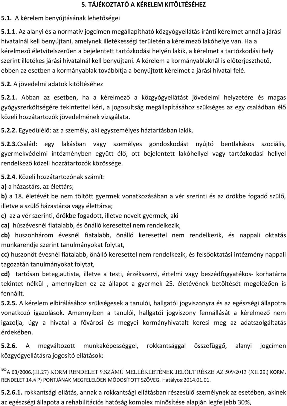 A kérelem a kormányablaknál is előterjeszthető, ebben az esetben a kormányablak továbbítja a benyújtott kérelmet a járási hivatal felé. 5.2. A jövedelmi adatok kitöltéséhez 5.2.1.