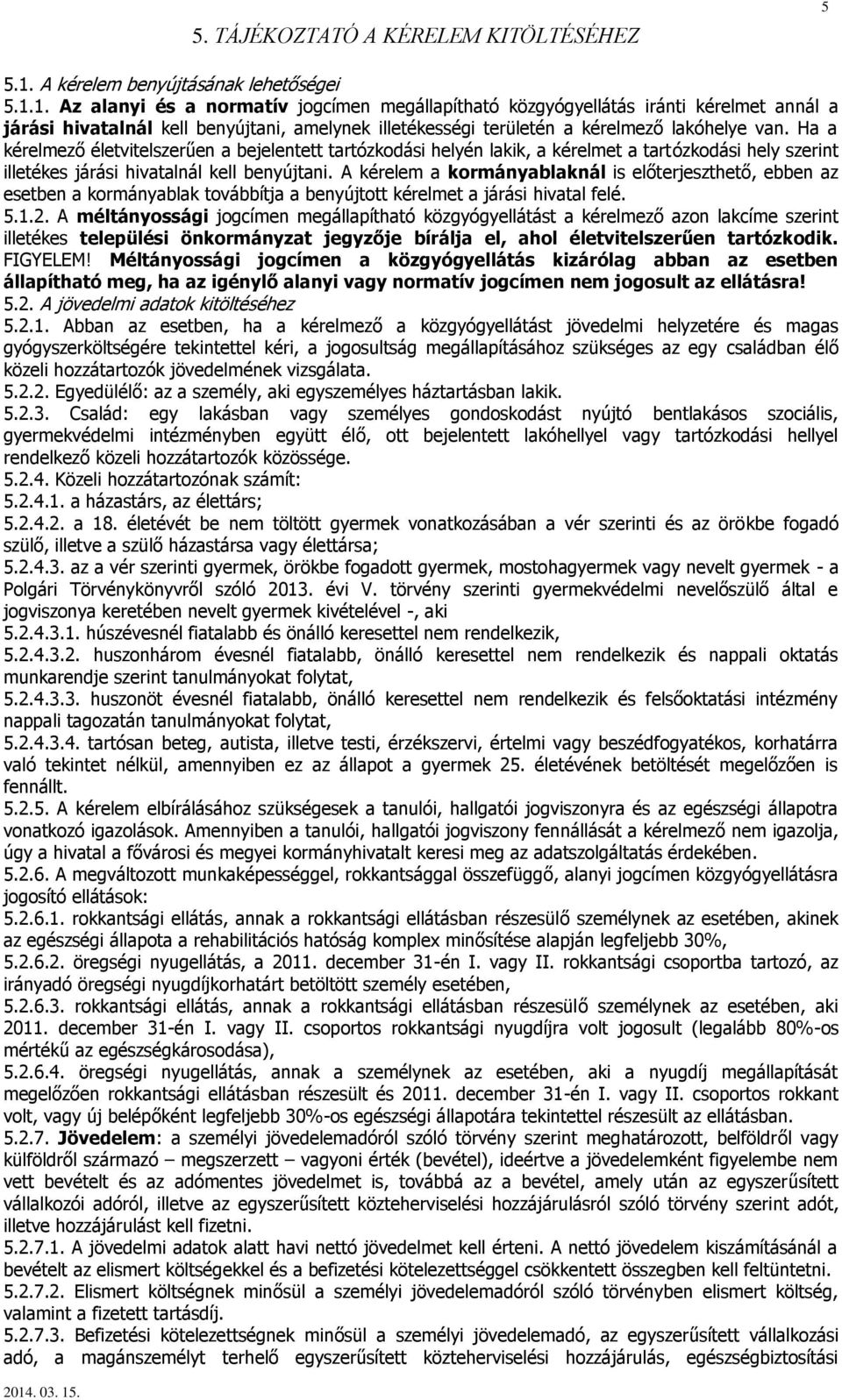 1. Az alanyi és a normatív jogcímen megállapítható közgyógyellátás iránti kérelmet annál a járási hivatalnál kell benyújtani, amelynek illetékességi területén a kérelmező lakóhelye van.