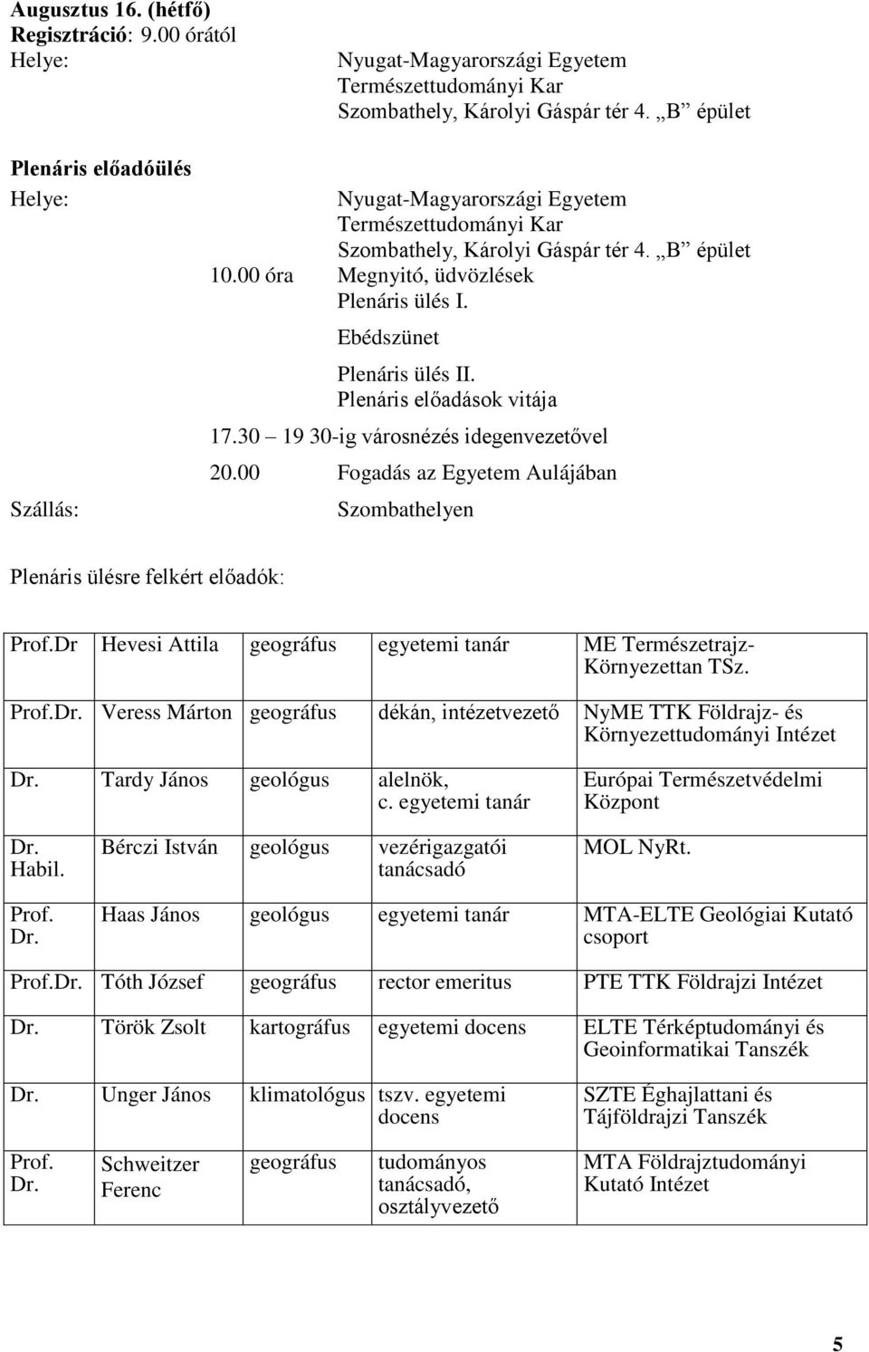 Ebédszünet Plenáris ülés II. Plenáris előadások vitája 17.30 19 30-ig városnézés idegenvezetővel 20.00 Fogadás az Egyetem Aulájában Szombathelyen Plenáris ülésre felkért előadók: Prof.