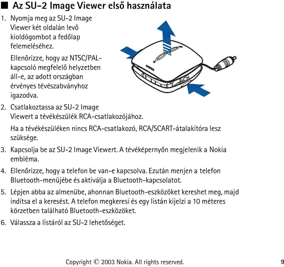 Ha a tévékészüléken nincs RCA-csatlakozó, RCA/SCART-átalakítóra lesz szüksége. 3. Kapcsolja be az SU-2 Image Viewert. A tévéképernyõn megjelenik a Nokia embléma. 4.