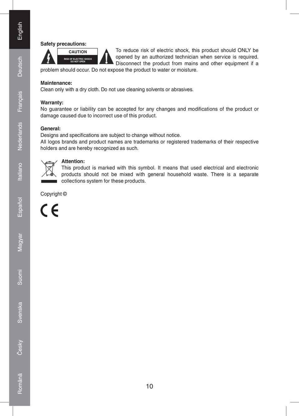 Do not use cleaning solvents or abrasives. Warranty: No guarantee or liability can be accepted for any changes and modifi cations of the product or damage caused due to incorrect use of this product.