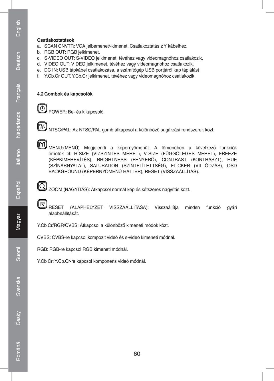 Cr OUT. Y.Cb.Cr jelkimenet, tévéhez vagy videomagnóhoz csatlakozik. 4.2 Gombok és kapcsolók POWER: Be és kikapcsoló. NTSC/PAL: Az NTSC/PAL gomb átkapcsol a különböző sugárzási rendszerek közt.