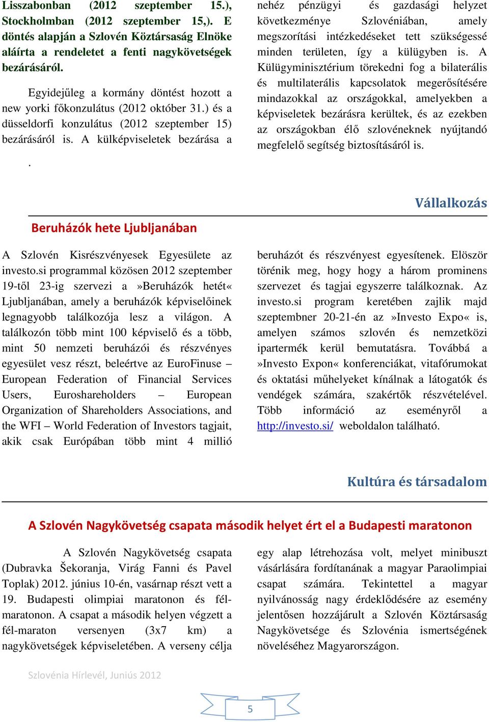 következménye Szlovéniában, amely megszorítási intézkedéseket tett szükségessé minden területen, így a külügyben is A Külügyminisztérium törekedni fog a bilaterális és multilaterális kapcsolatok