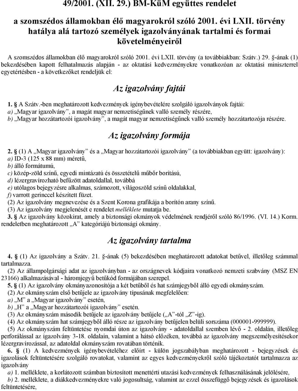 -ának (1) bekezdésében kapott felhatalmazás alapján - az oktatási kedvezményekre vonatkozóan az oktatási miniszterrel egyetértésben - a következőket rendeljük el: Az igazolvány fajtái 1. A Szátv.