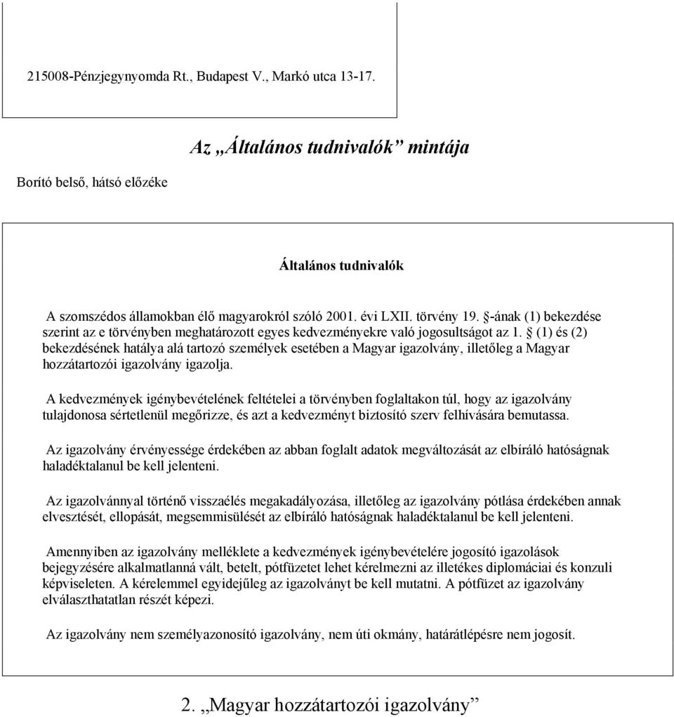 (1) és (2) bekezdésének hatálya alá tartozó személyek esetében a Magyar igazolvány, illetőleg a Magyar hozzátartozói igazolvány igazolja.