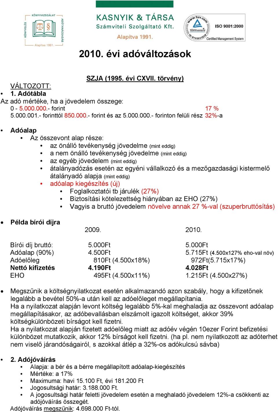 tevékenység jövedelme (mint eddig) az egyéb jövedelem (mint eddig) átalányadózás esetén az egyéni vállalkozó és a mezőgazdasági kistermelő átalányadó alapja (mint eddig) adóalap kiegészítés (új)