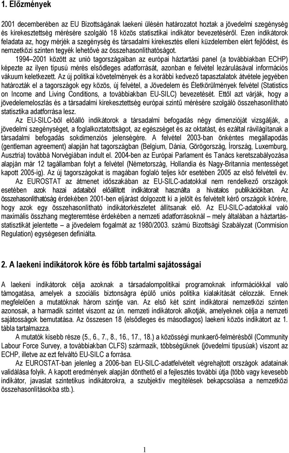 1994 2001 között az unió tagországaiban az európai háztartási panel (a továbbiakban ECHP) képezte az ilyen típusú mérés elsődleges adatforrását, azonban e felvétel lezárulásával információs vákuum