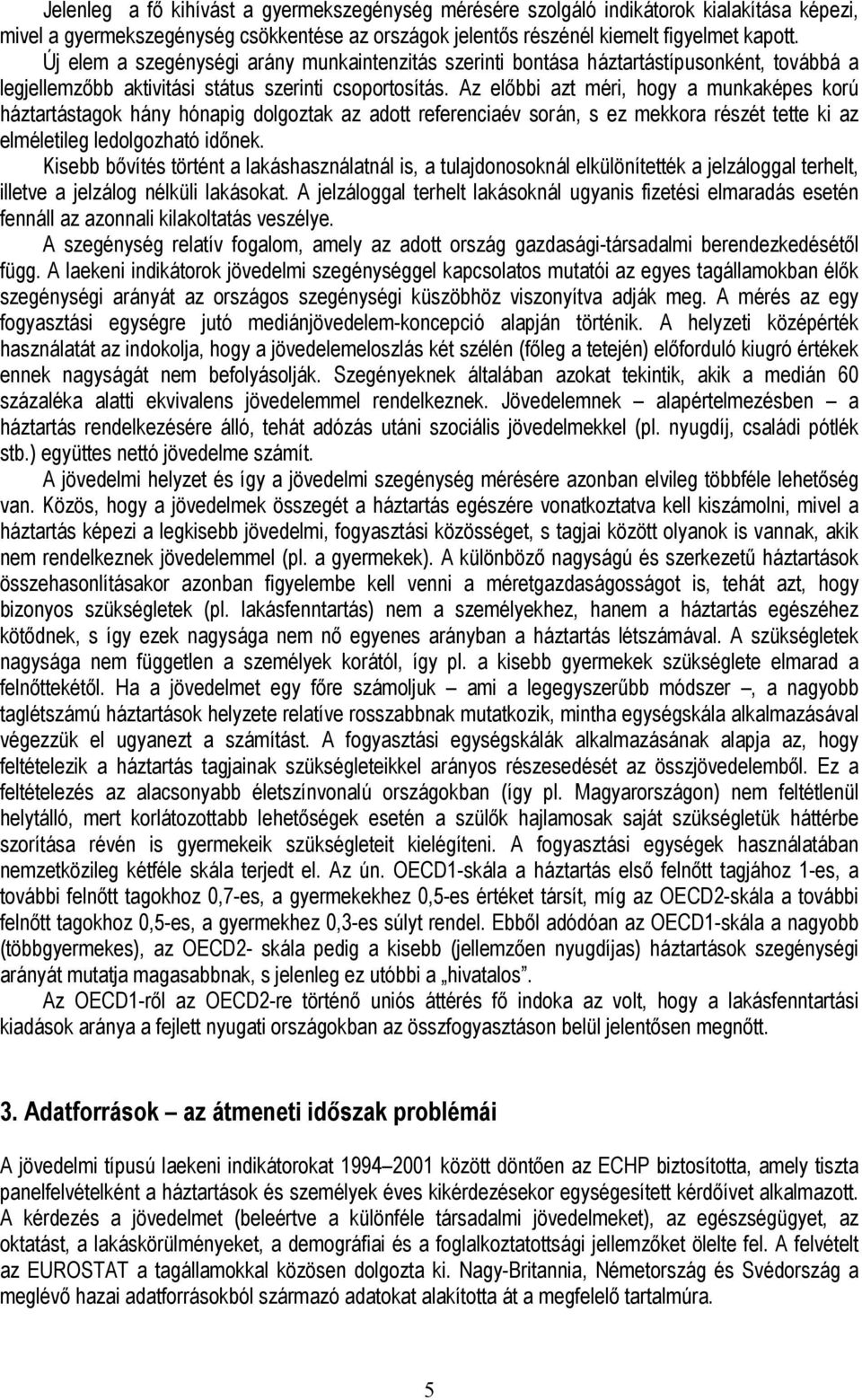 Az előbbi azt méri, hogy a munkaképes korú háztartástagok hány hónapig dolgoztak az adott referenciaév során, s ez mekkora részét tette ki az elméletileg ledolgozható időnek.