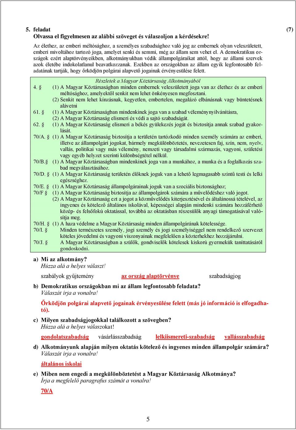 A demokratikus országok ezért alaptörvényeikben, alkotmányukban védik állampolgáraikat attól, hogy az állami szervek azok életébe indokolatlanul beavatkozzanak.