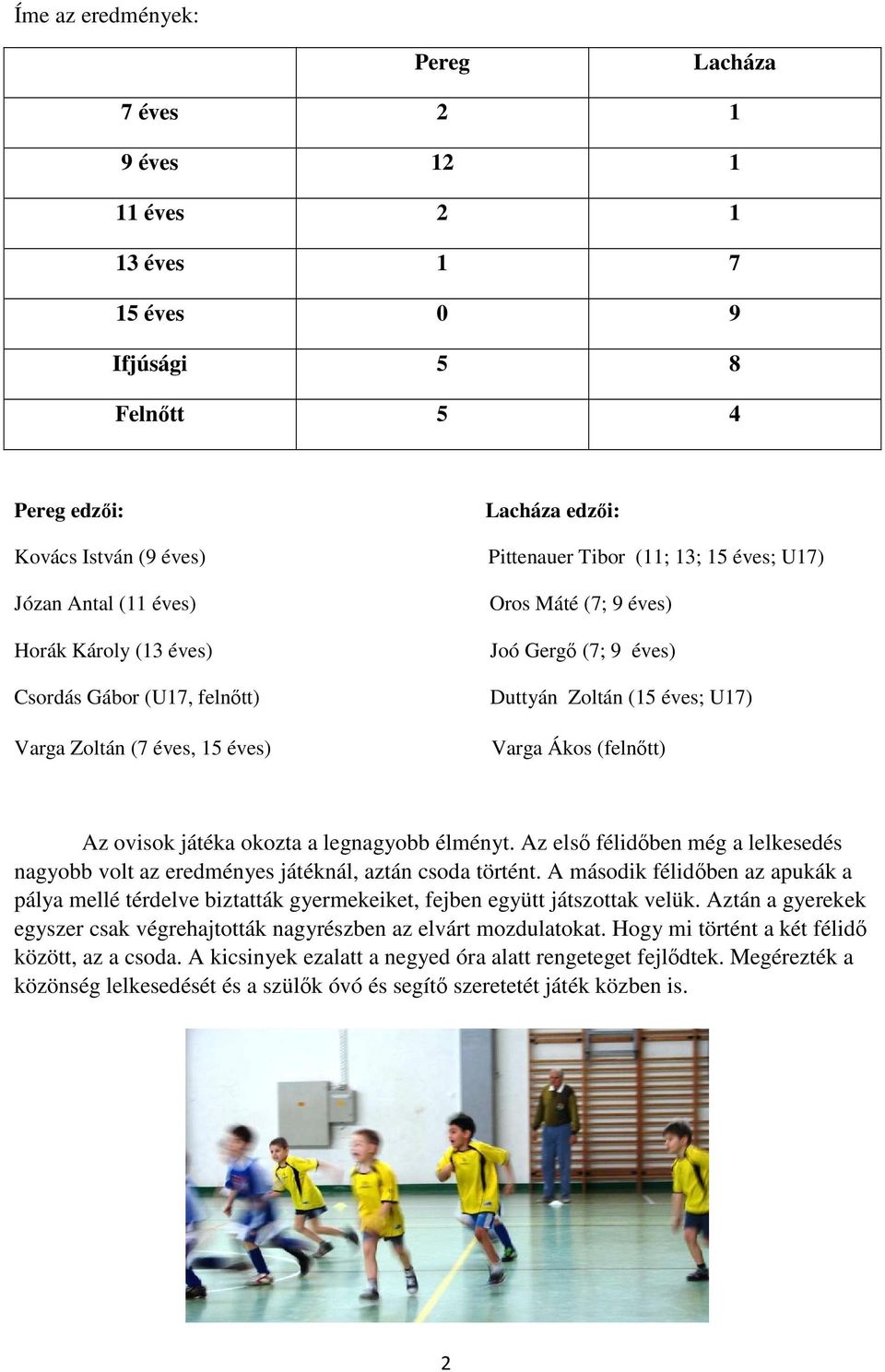 Ákos (felnıtt) Az ovisok játéka okozta a legnagyobb élményt. Az elsı félidıben még a lelkesedés nagyobb volt az eredményes játéknál, aztán csoda történt.