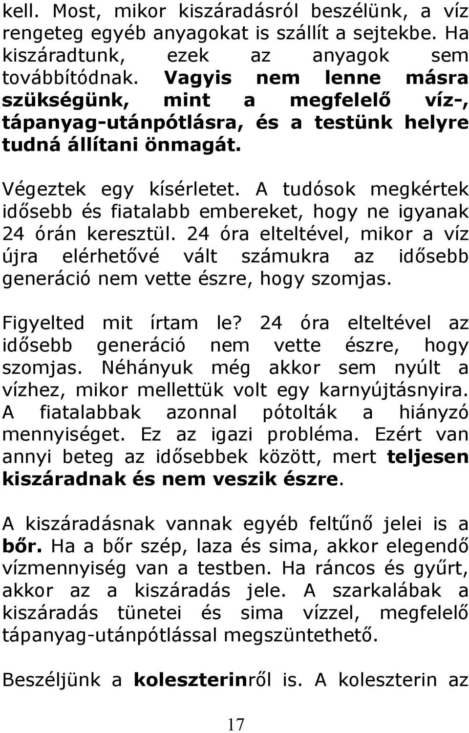 A tudósok megkértek idősebb és fiatalabb embereket, hogy ne igyanak 24 órán keresztül. 24 óra elteltével, mikor a víz újra elérhetővé vált számukra az idősebb generáció nem vette észre, hogy szomjas.