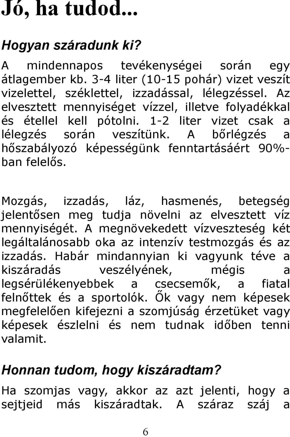 Mozgás, izzadás, láz, hasmenés, betegség jelentősen meg tudja növelni az elvesztett víz mennyiségét. A megnövekedett vízveszteség két legáltalánosabb oka az intenzív testmozgás és az izzadás.