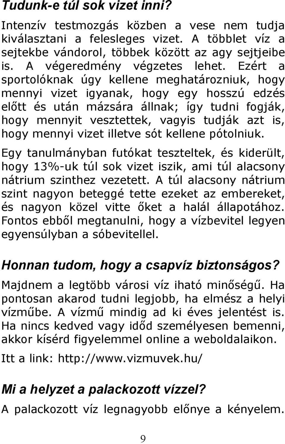 Ezért a sportolóknak úgy kellene meghatározniuk, hogy mennyi vizet igyanak, hogy egy hosszú edzés előtt és után mázsára állnak; így tudni fogják, hogy mennyit vesztettek, vagyis tudják azt is, hogy