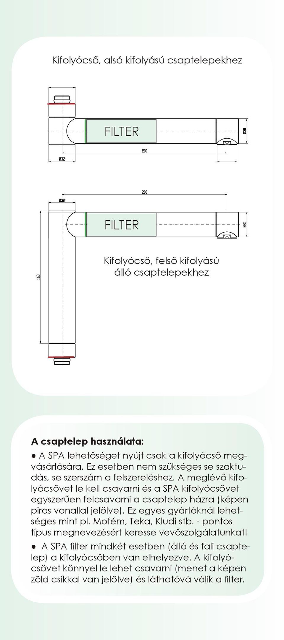 A meglévő kifolyócsövet le kell csavarni és a SPA kifolyócsövet egyszerűen felcsavarni a csaptelep házra (képen piros vonallal jelölve). Ez egyes gyártóknál lehetséges mint pl.