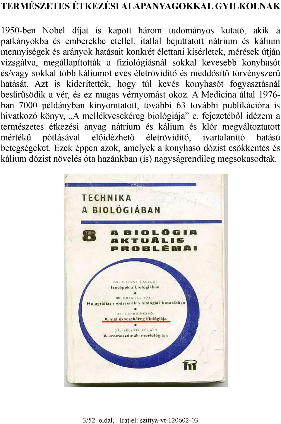 törvényszerű hatását. Azt is kiderítették, hogy túl kevés konyhasót fogyasztásnál besűrűsödik a vér, és ez magas vérnyomást okoz.