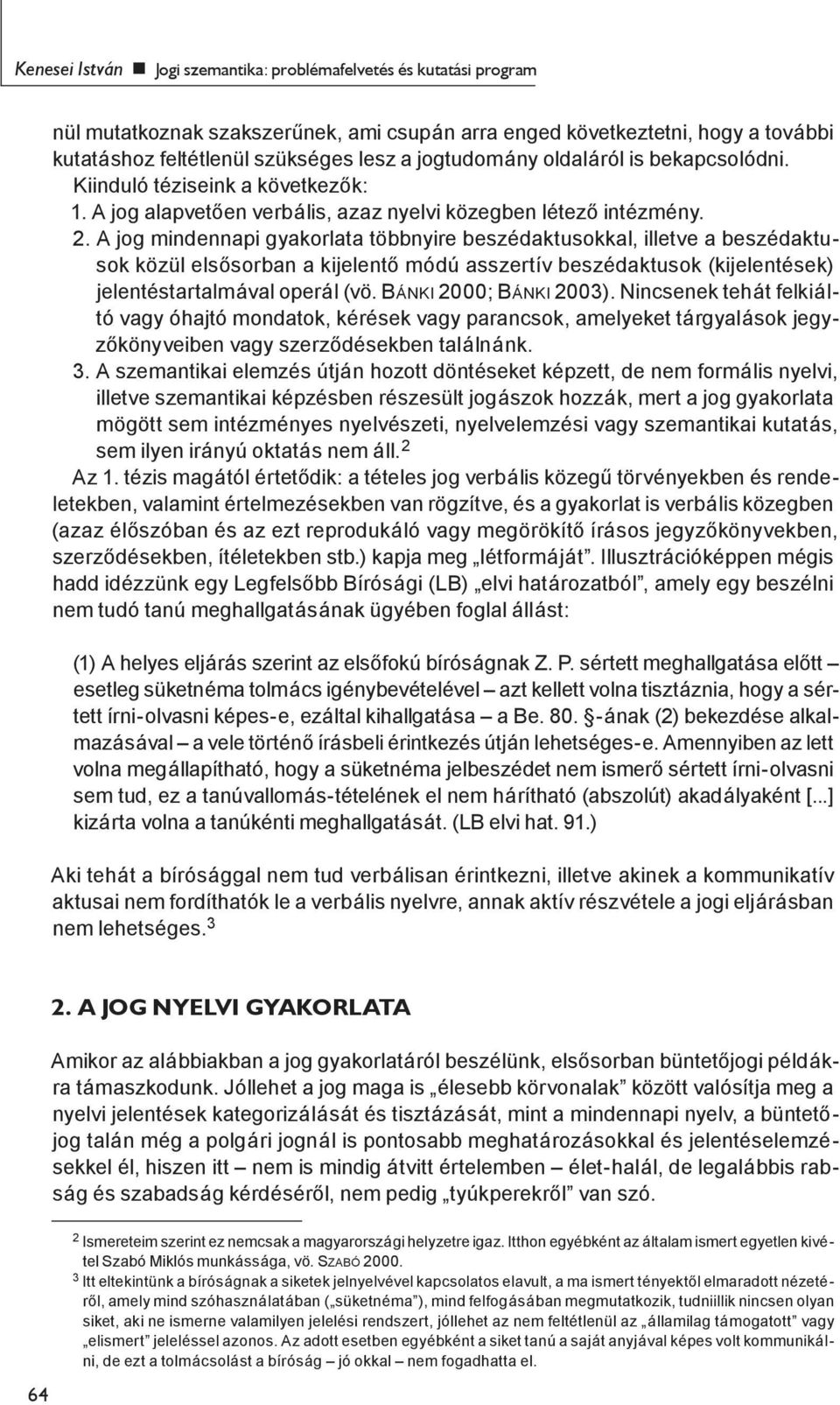 A jog mindennapi gyakorlata többnyire beszédaktusokkal, illetve a beszédaktusok közül elsősorban a kijelentő módú asszertív beszédaktusok (kijelentések) jelentéstartalmával operál (vö.