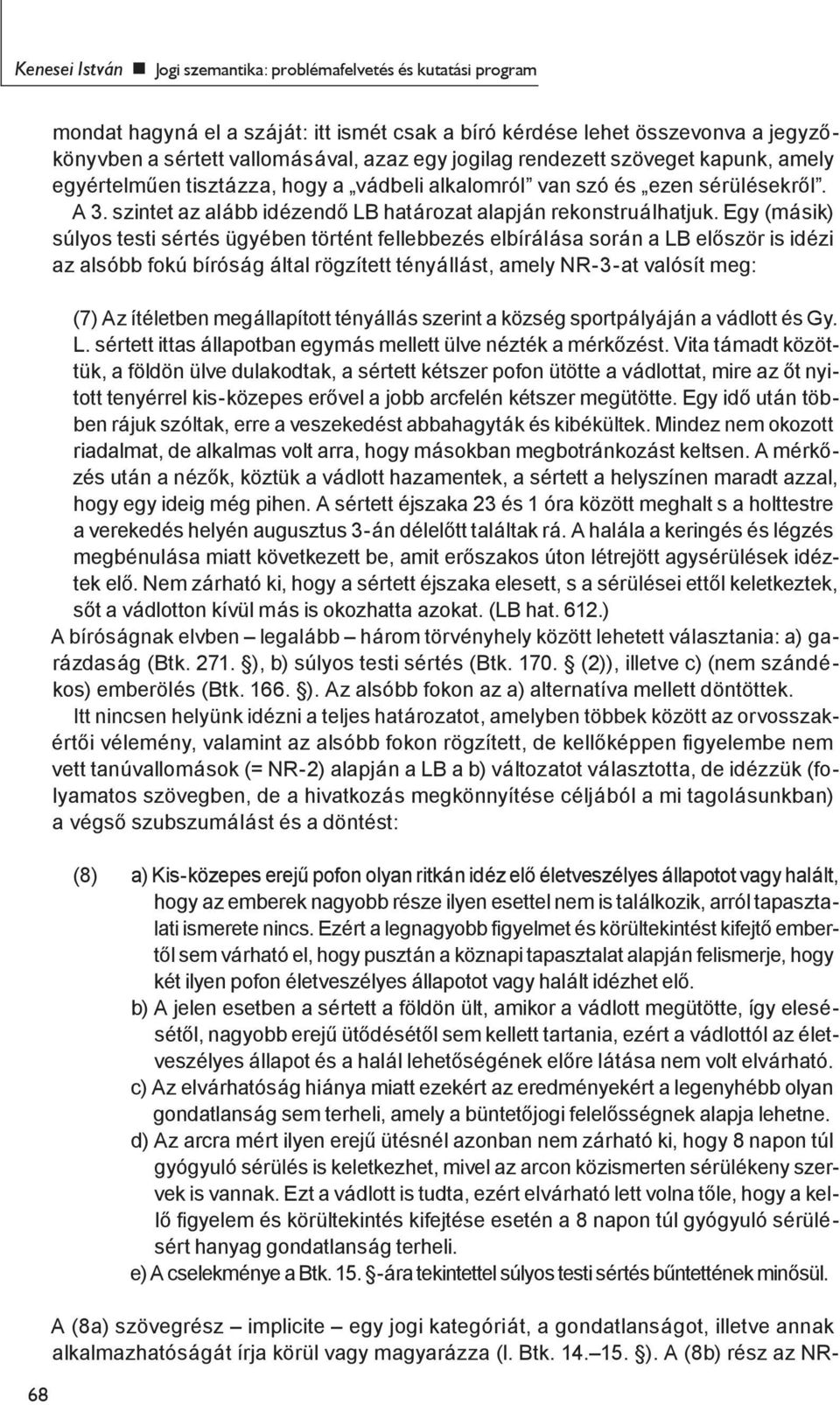 Egy (másik) súlyos testi sértés ügyében történt fellebbezés elbírálása során a LB először is idézi az alsóbb fokú bíróság által rögzített tényállást, amely NR-3-at valósít meg: (7) Az ítéletben
