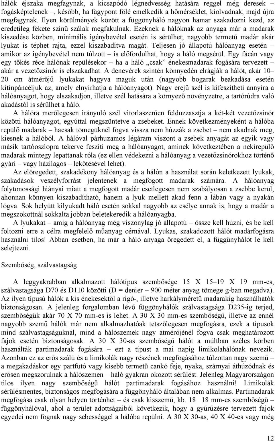 Ezeknek a hálóknak az anyaga már a madarak kiszedése közben, minimális igénybevétel esetén is sérülhet; nagyobb termetű madár akár lyukat is téphet rajta, ezzel kiszabadítva magát.