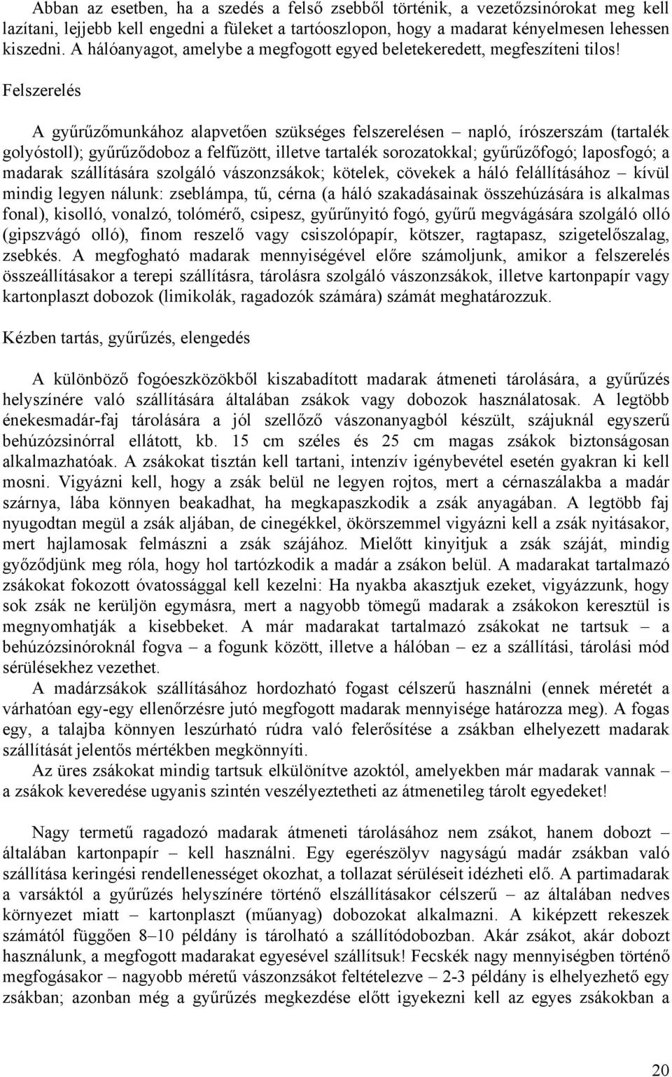 Felszerelés A gyűrűzőmunkához alapvetően szükséges felszerelésen napló, írószerszám (tartalék golyóstoll); gyűrűződoboz a felfűzött, illetve tartalék sorozatokkal; gyűrűzőfogó; laposfogó; a madarak