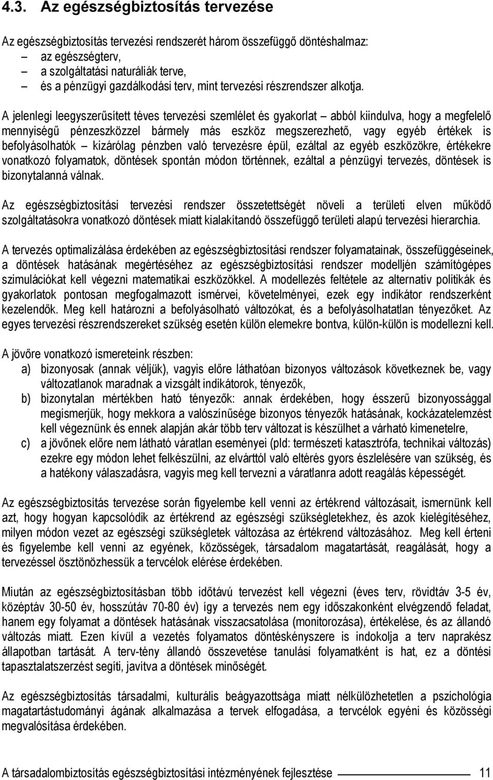 A jelenlegi leegyszerűsített téves tervezési szemlélet és gyakorlat abból kiindulva, hogy a megfelelő mennyiségű pénzeszközzel bármely más eszköz megszerezhető, vagy egyéb értékek is befolyásolhatók