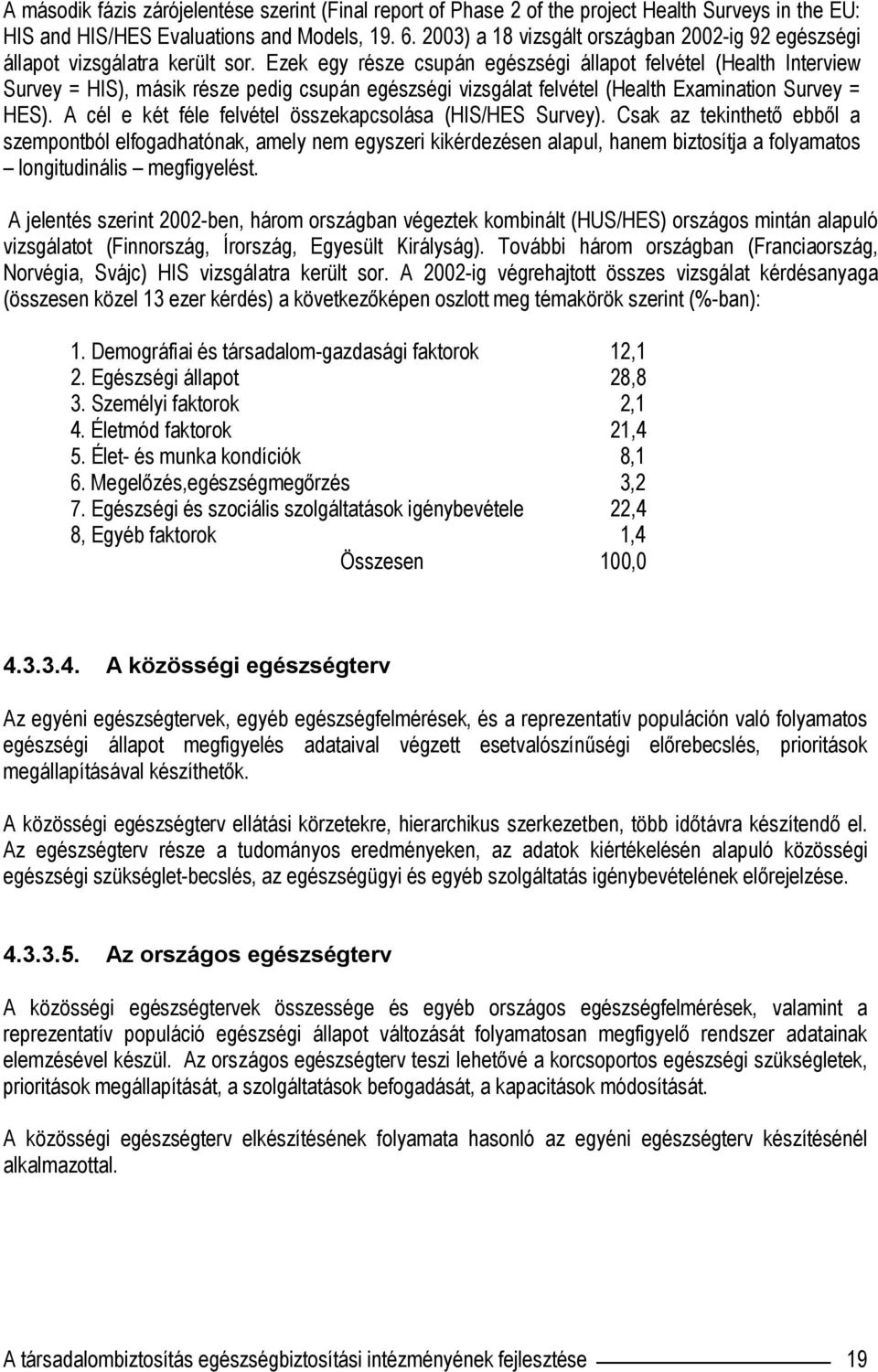 Ezek egy része csupán egészségi állapot felvétel (Health Interview Survey = HIS), másik része pedig csupán egészségi vizsgálat felvétel (Health Examination Survey = HES).