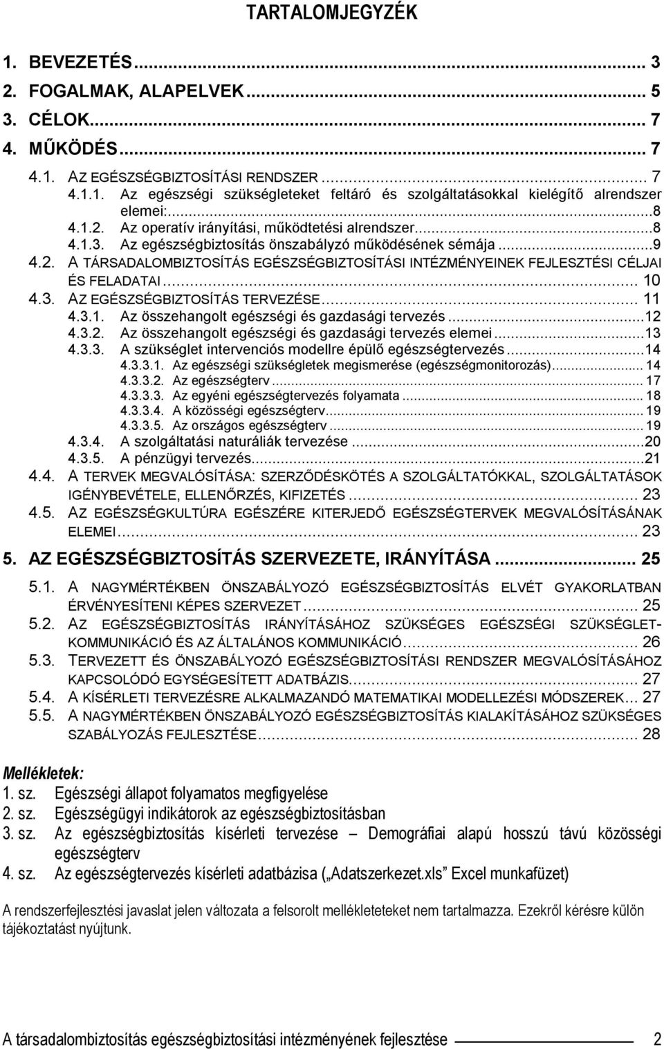 .. 10 4.3. AZ EGÉSZSÉGBIZTOSÍTÁS TERVEZÉSE... 11 4.3.1. Az összehangolt egészségi és gazdasági tervezés...12 4.3.2. Az összehangolt egészségi és gazdasági tervezés elemei...13 4.3.3. A szükséglet intervenciós modellre épülő egészségtervezés.