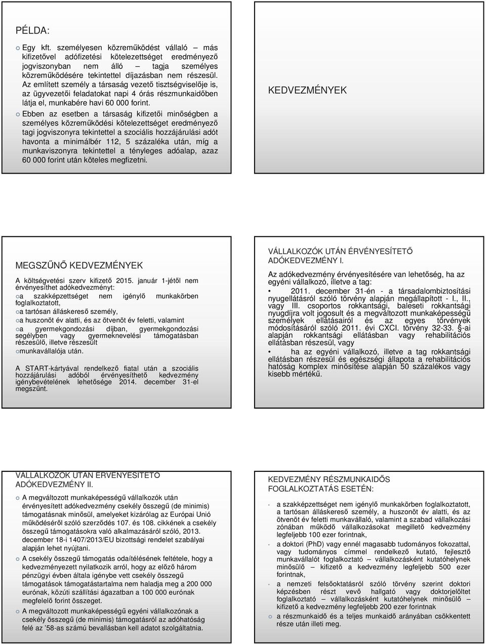 Ebben az esetben a társaság kifizetői minőségben a személyes közreműködési kötelezettséget eredményező tagi jogviszonyra tekintettel a szociális hozzájárulási adót havonta a minimálbér 112, 5