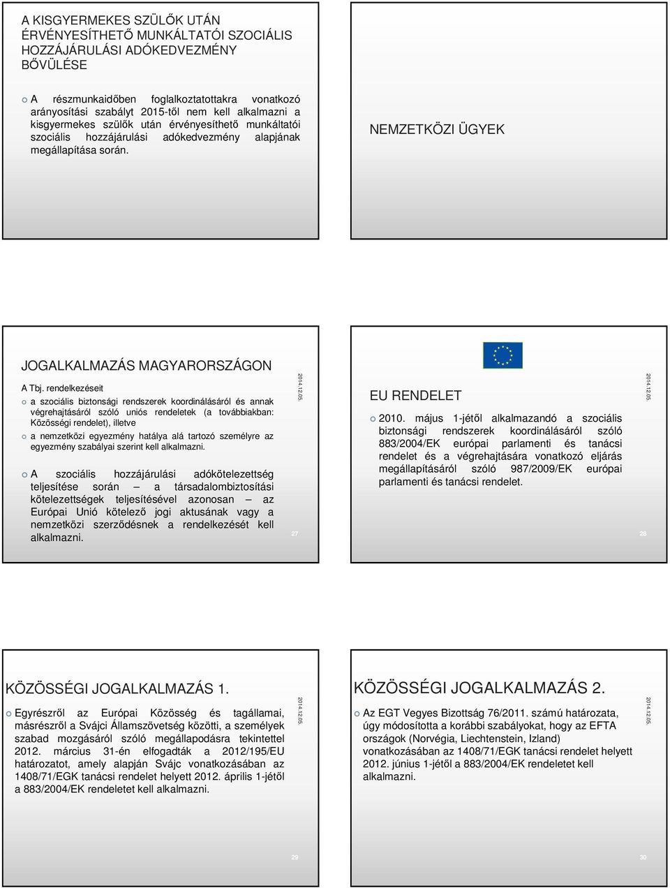 rendelkezéseit a szociális biztonsági rendszerek koordinálásáról és annak végrehajtásáról szóló uniós rendeletek (a továbbiakban: Közösségi rendelet), illetve a nemzetközi egyezmény hatálya alá