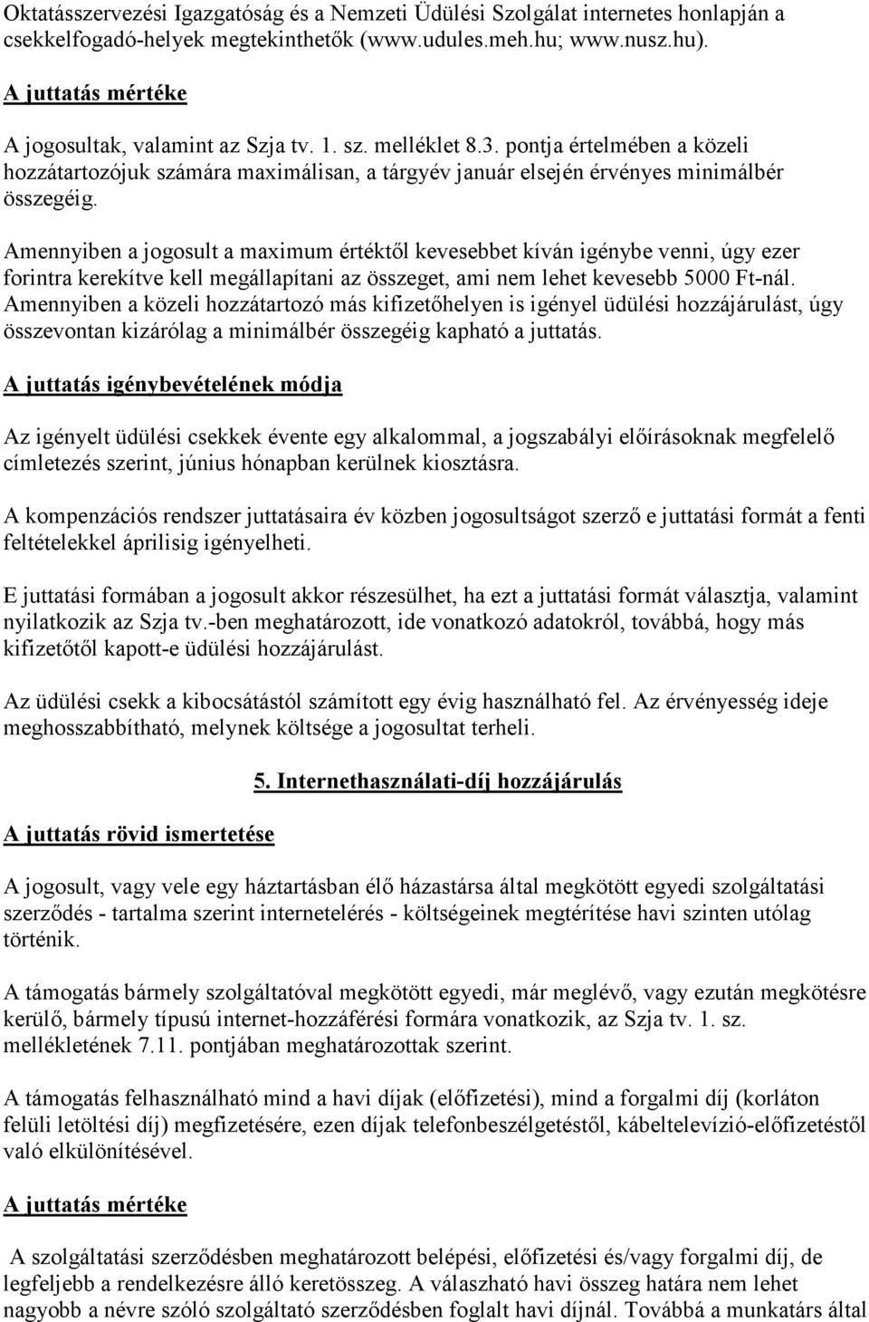 Amennyiben a jogosult a maximum értéktől kevesebbet kíván igénybe venni, úgy ezer forintra kerekítve kell megállapítani az összeget, ami nem lehet kevesebb 5000 Ft-nál.