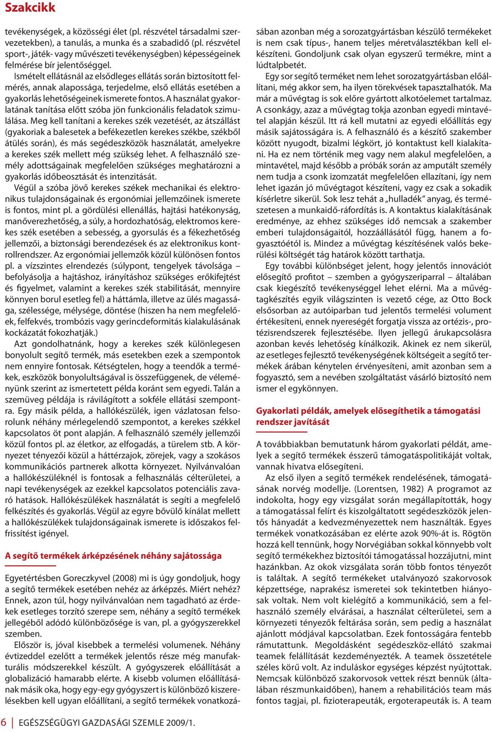 Ismételt ellátásnál az elsődleges ellátás során biztosított felmérés, annak alapossága, terjedelme, első ellátás esetében a gyakorlás lehetőségeinek ismerete fontos.