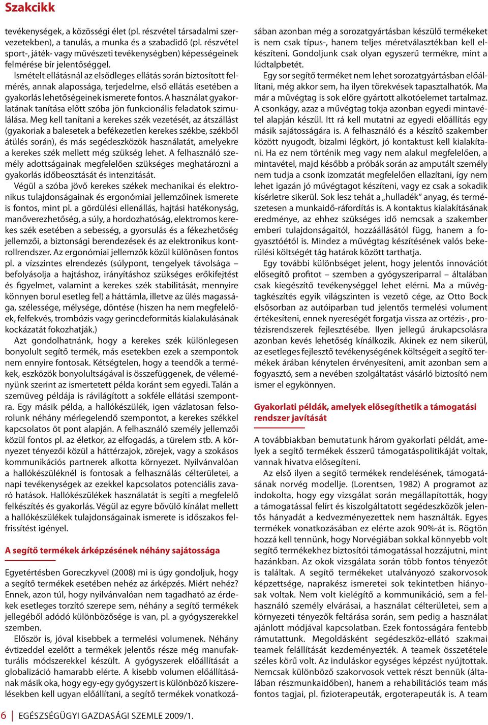 Ismételt ellátásnál az elsődleges ellátás során biztosított felmérés, annak alapossága, terjedelme, első ellátás esetében a gyakorlás lehetőségeinek ismerete fontos.