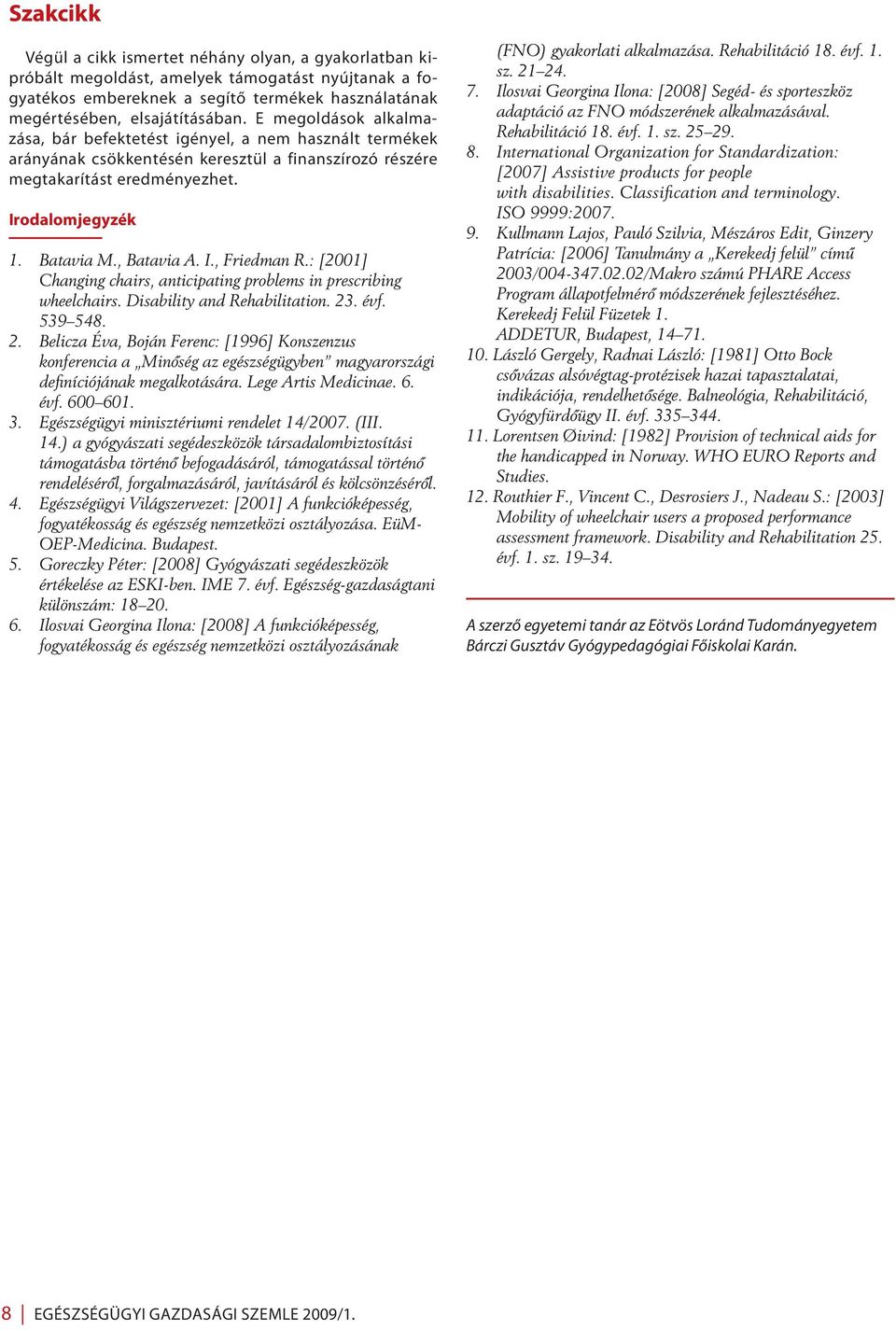 , Batavia A. I., Friedman R.: [2001] Changing chairs, anticipating problems in prescribing wheelchairs. Disability and Rehabilitation. 23