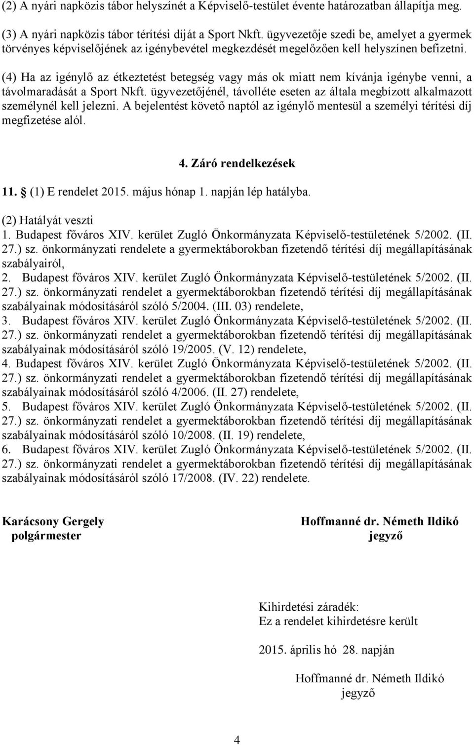 (4) Ha az igénylő az étkeztetést betegség vagy más ok miatt nem kívánja igénybe venni, a távolmaradását a Sport Nkft.