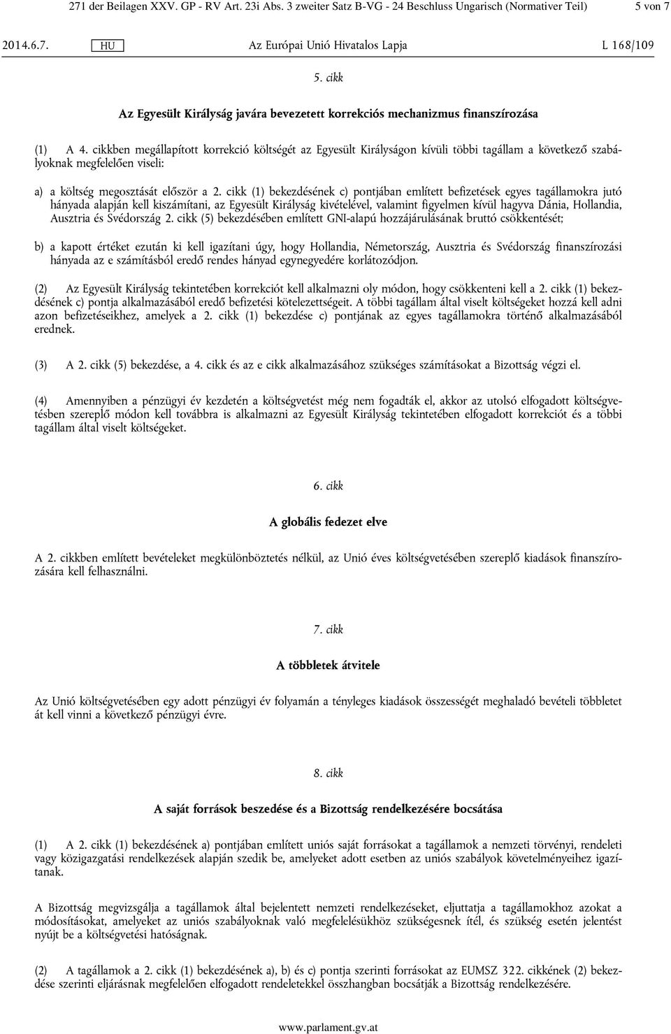 cikkben megállapított korrekció költségét az Egyesült Királyságon kívüli többi tagállam a következő szabályoknak megfelelően viseli: a) a költség megosztását először a 2.