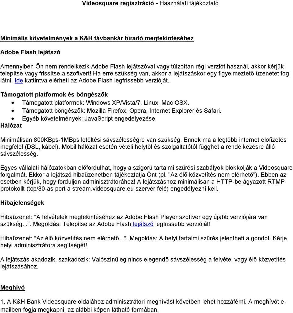 Ide kattintva elérheti az Adobe Flash legfrissebb verzióját. Támogatott platformok és böngészők Támogatott platformok: Windows XP/Vista/7, Linux, Mac OSX.