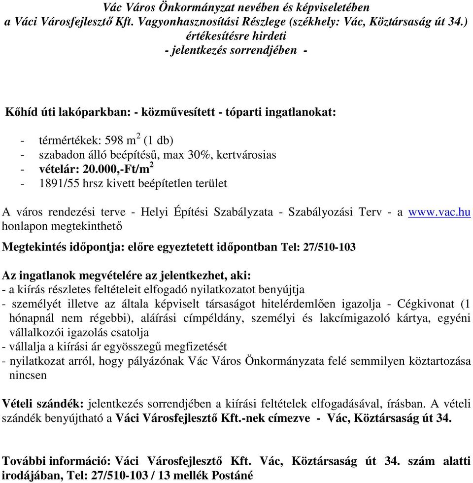 hu honlapon megtekinthető Az ingatlanok megvételére az jelentkezhet, aki: - a kiírás részletes feltételeit elfogadó nyilatkozatot benyújtja - személyét illetve az általa képviselt társaságot