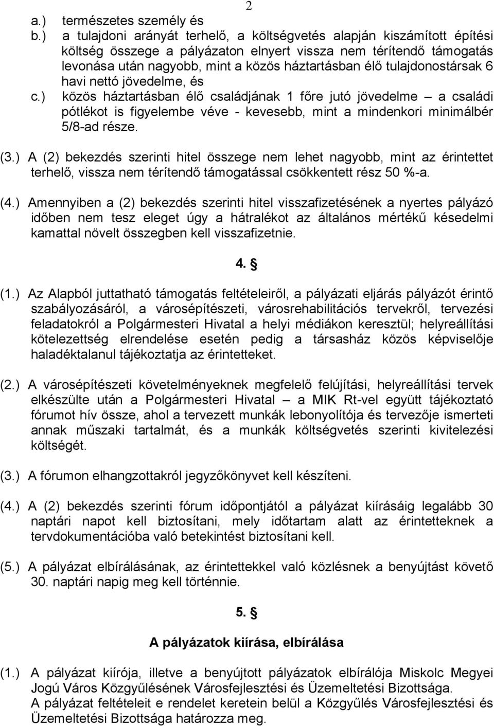 tulajdonostársak 6 havi nettó jövedelme, és c.) közös háztartásban élő családjának 1 főre jutó jövedelme a családi pótlékot is figyelembe véve - kevesebb, mint a mindenkori minimálbér 5/8-ad része.