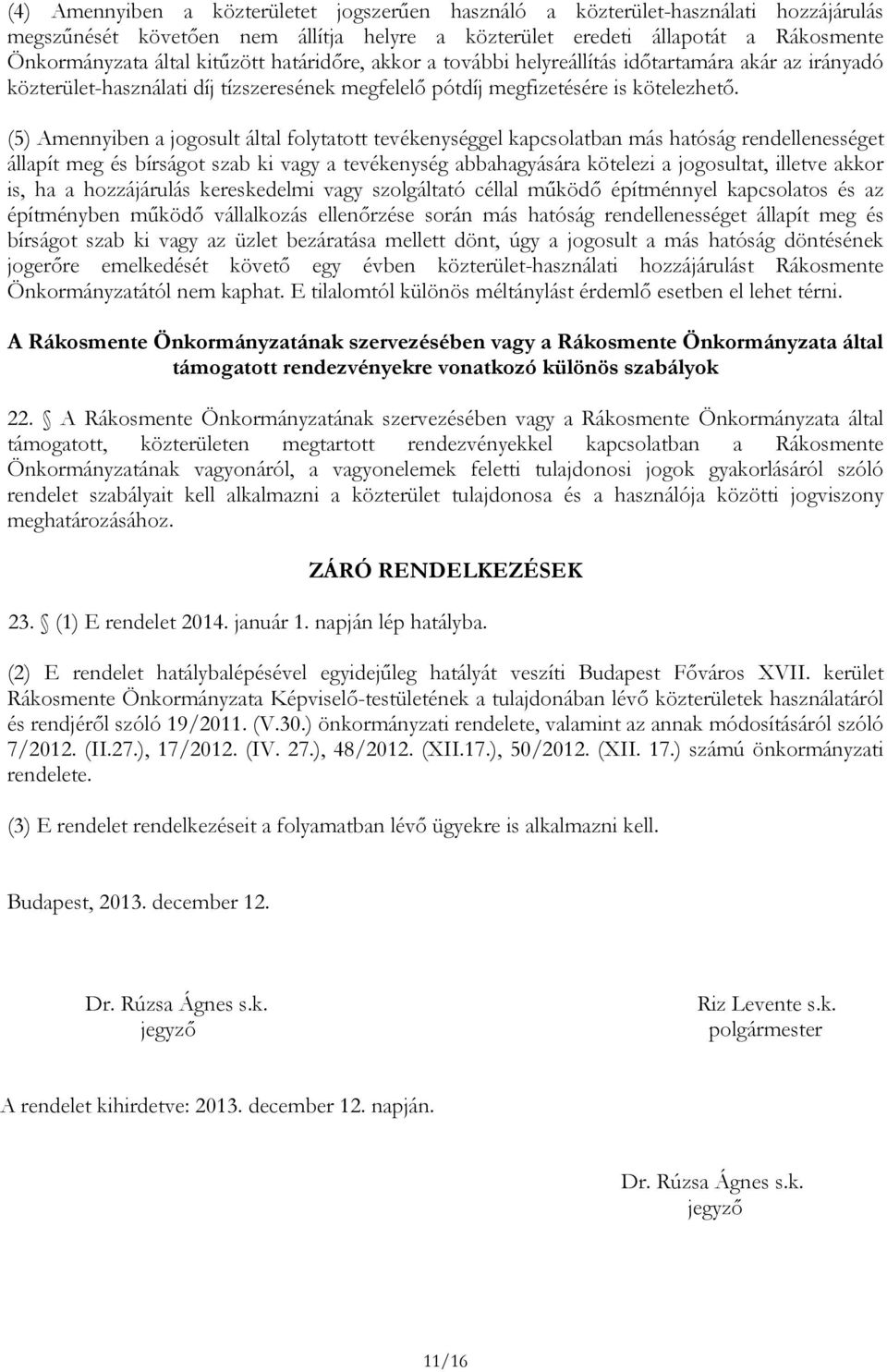 (5) Amennyiben a jogosult által folytatott tevékenységgel kapcsolatban más hatóság rendellenességet állapít meg és bírságot szab ki vagy a tevékenység abbahagyására kötelezi a jogosultat, illetve