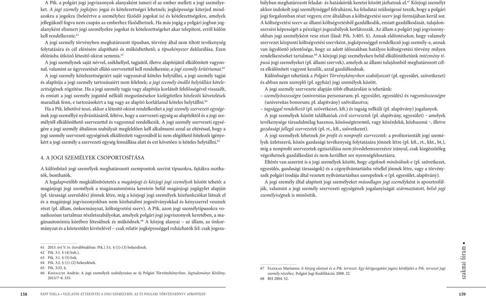 csupán az emberhez fűződhetnek. Ha más jogág a polgári jogban jogalanyként elismert jogi személyekre jogokat és kötelezettségeket akar telepíteni, erről külön kell rendelkeznie.