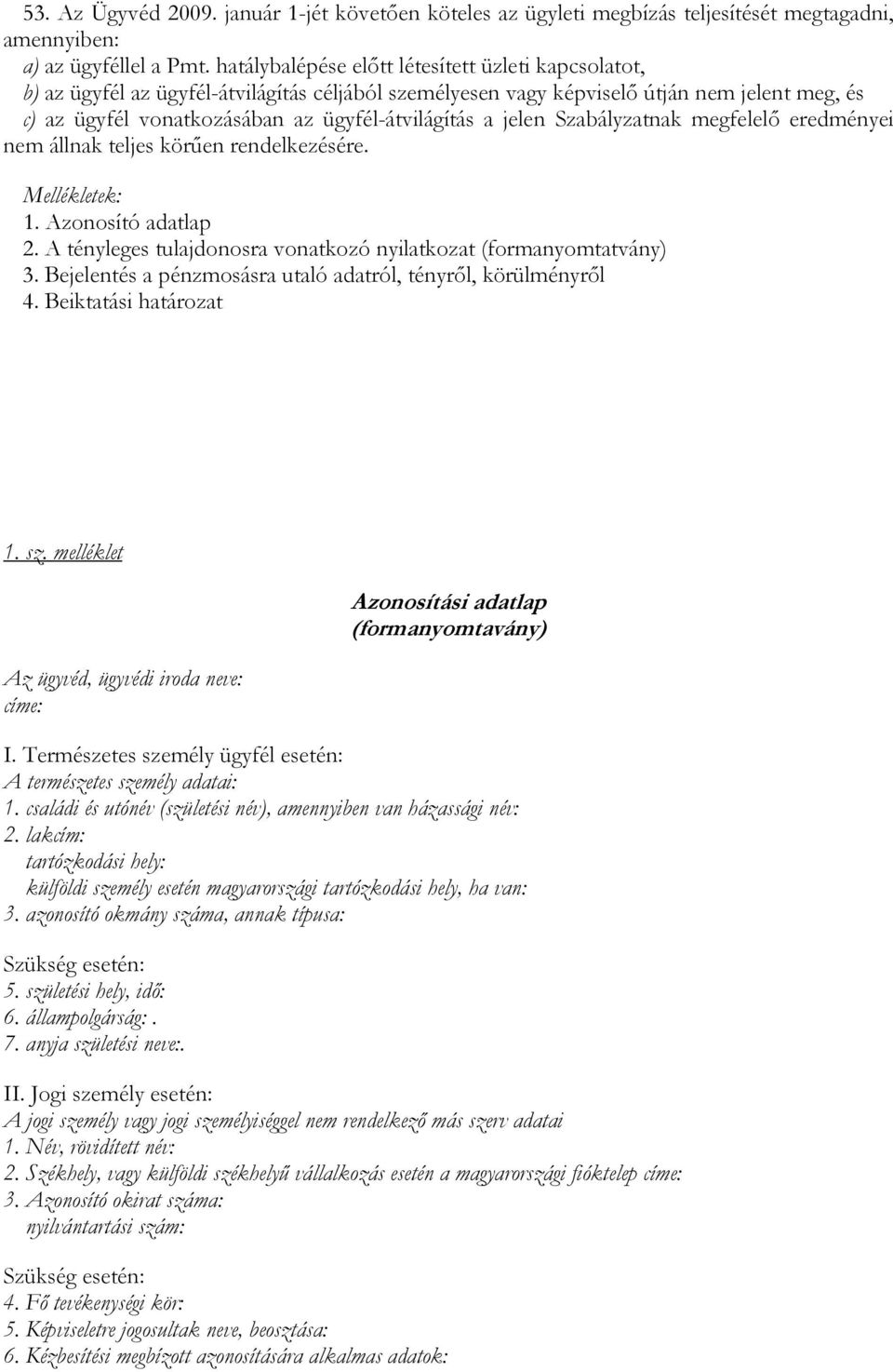 jelen Szabályzatnak megfelelı eredményei nem állnak teljes körően rendelkezésére. Mellékletek: 1. Azonosító adatlap 2. A tényleges tulajdonosra vonatkozó nyilatkozat (formanyomtatvány) 3.