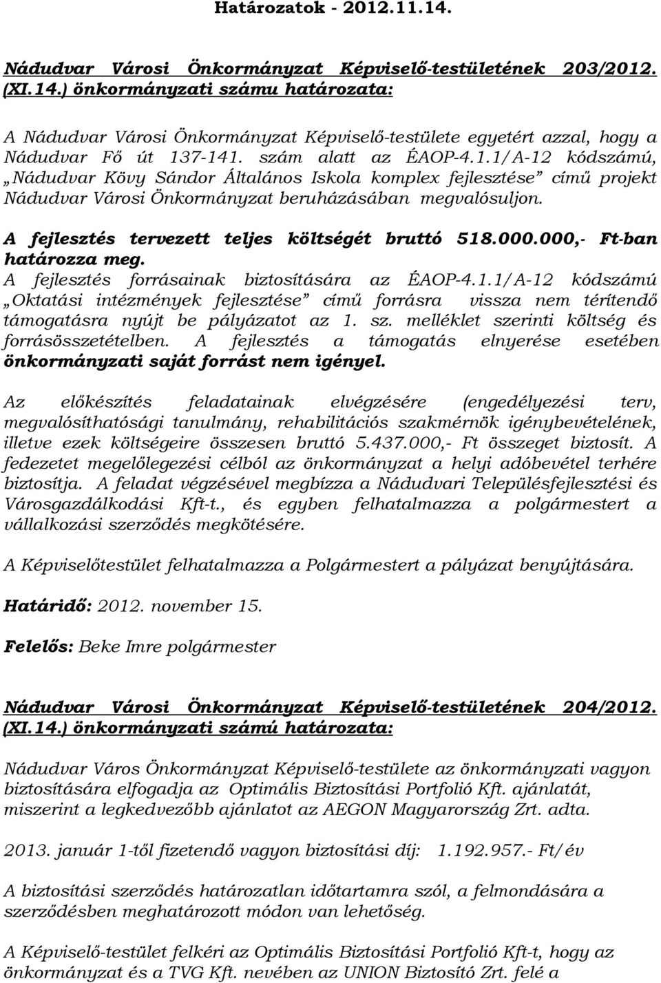 A fejlesztés tervezett teljes költségét bruttó 518.000.000,- Ft-ban határozza meg. A fejlesztés forrásainak biztosítására az ÉAOP-4.1.1/A-12 kódszámú Oktatási intézmények fejlesztése című forrásra vissza nem térítendő támogatásra nyújt be pályázatot az 1.