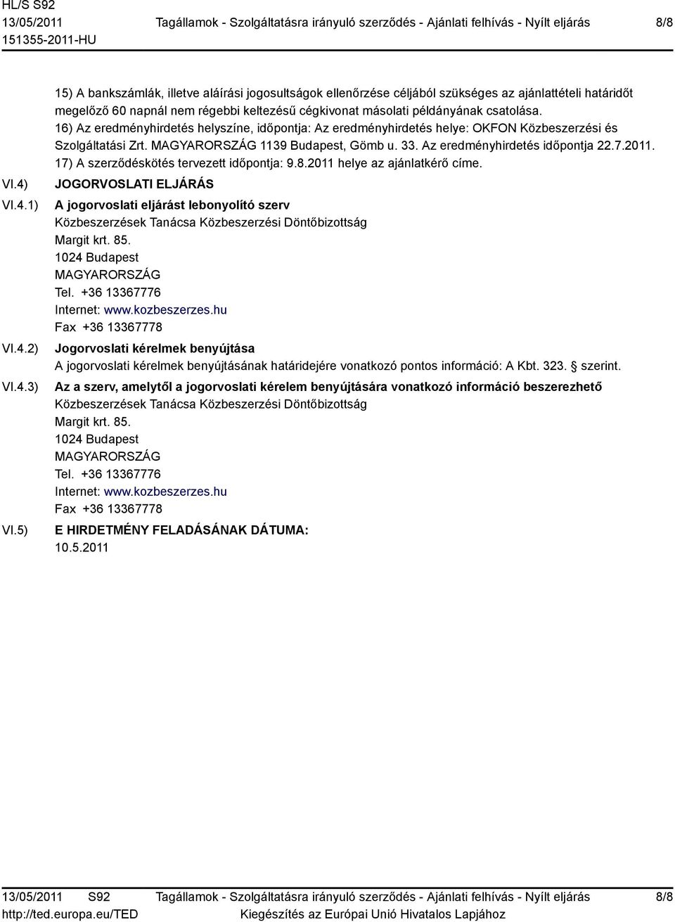 16) Az eredményhirdetés helyszíne, időpontja: Az eredményhirdetés helye: OKFON Közbeszerzési és Szolgáltatási Zrt. 1139 Budapest, Gömb u. 33. Az eredményhirdetés időpontja 22.7.2011.