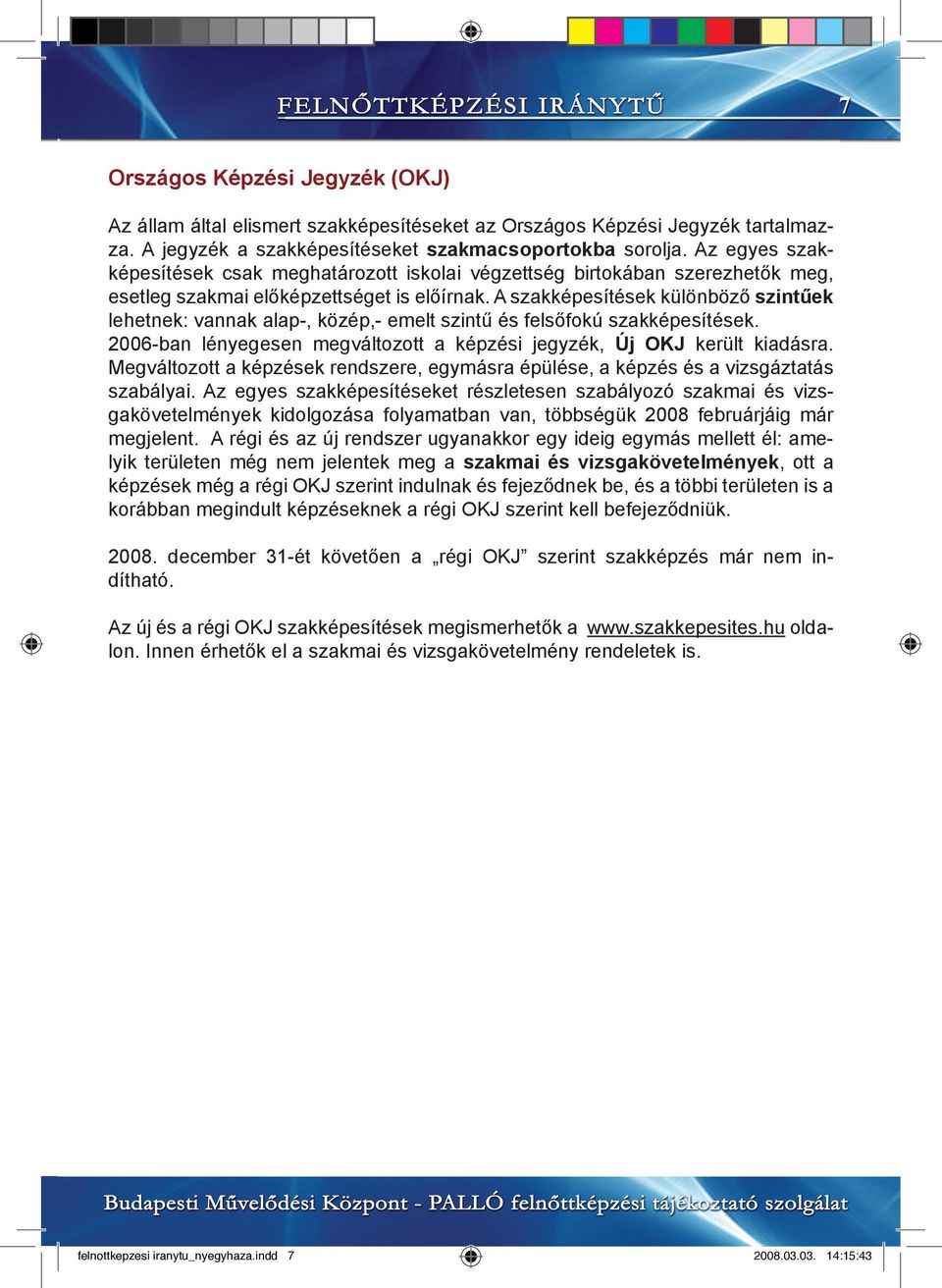 A szakképesítések különböző szintűek lehetnek: vannak alap-, közép,- emelt szintű és felsőfokú szakképesítések. 2006-ban lényegesen megváltozott a képzési jegyzék, Új OKJ került kiadásra.