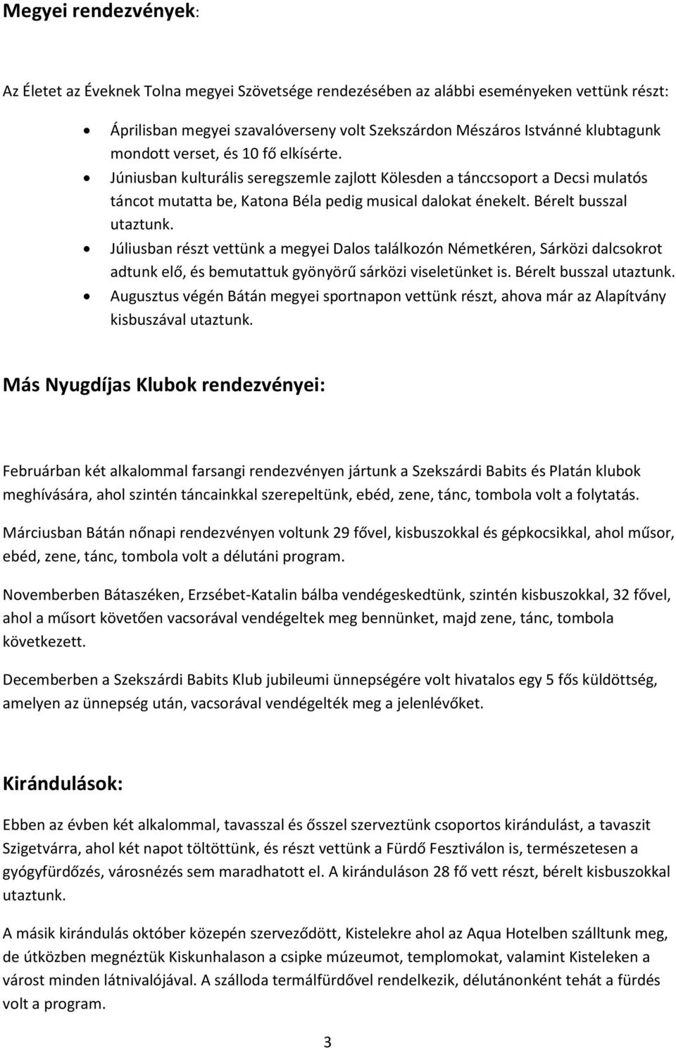 Bérelt busszal utaztunk. Júliusban részt vettünk a megyei Dalos találkozón Németkéren, Sárközi dalcsokrot adtunk elő, és bemutattuk gyönyörű sárközi viseletünket is. Bérelt busszal utaztunk.