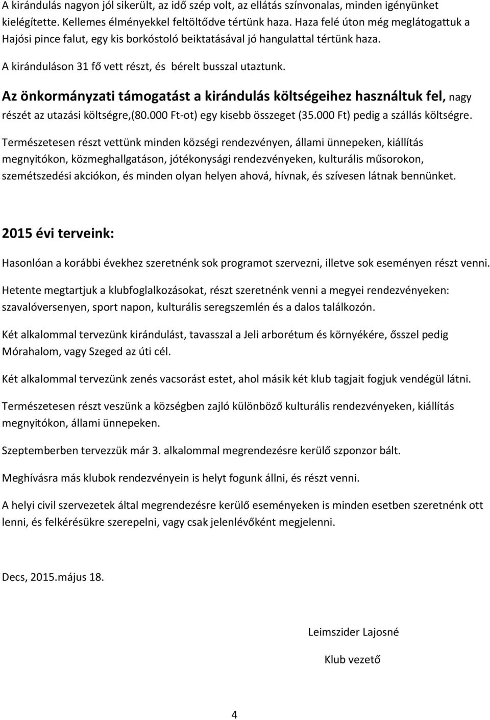 Az önkormányzati támogatást a kirándulás költségeihez használtuk fel, nagy részét az utazási költségre,(80.000 Ft-ot) egy kisebb összeget (35.000 Ft) pedig a szállás költségre.