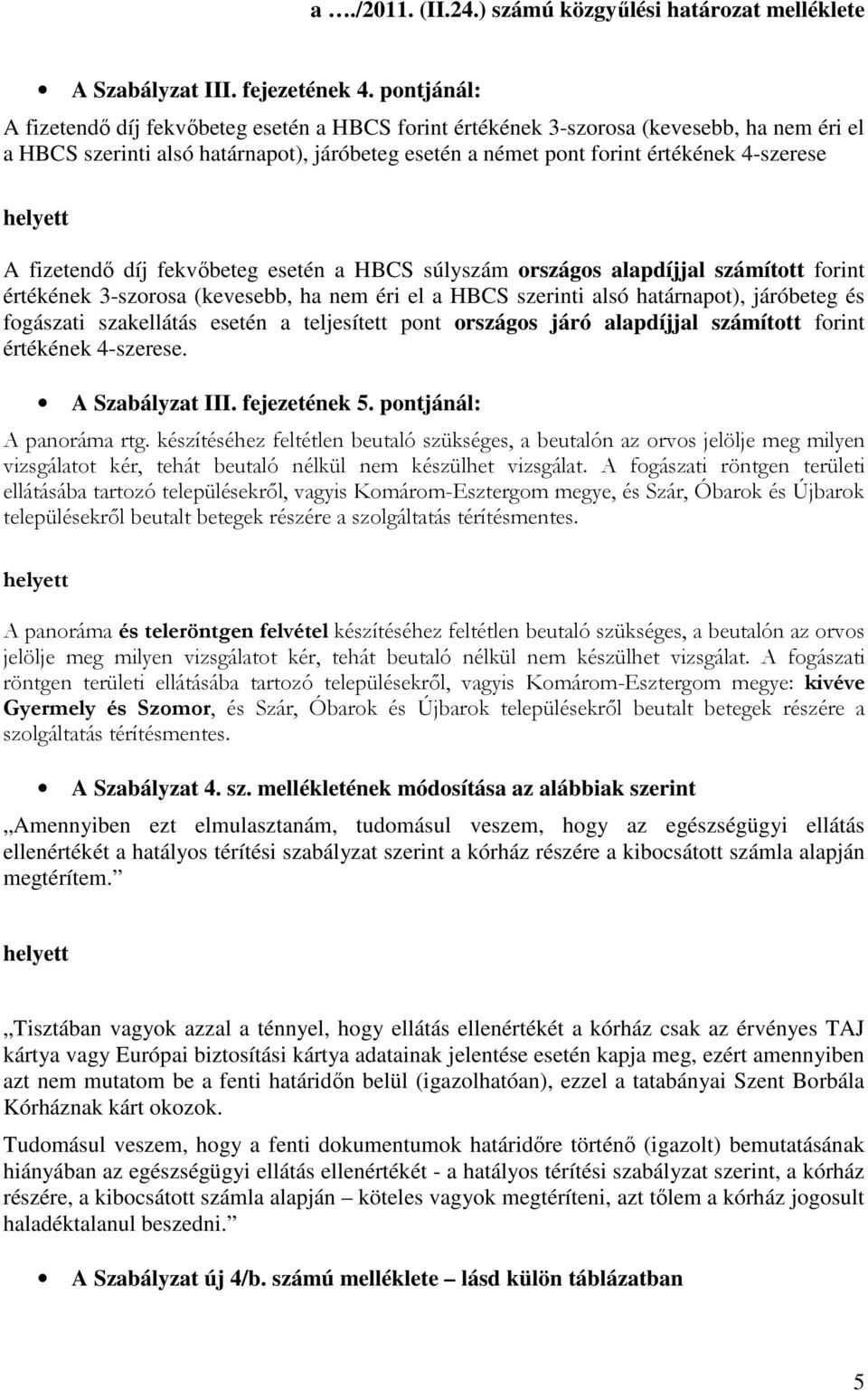 fizetendı díj fekvıbeteg esetén a HBCS súlyszám országos alapdíjjal számított forint értékének 3-szorosa (kevesebb, ha nem éri el a HBCS szerinti alsó határnapot), járóbeteg és fogászati szakellátás