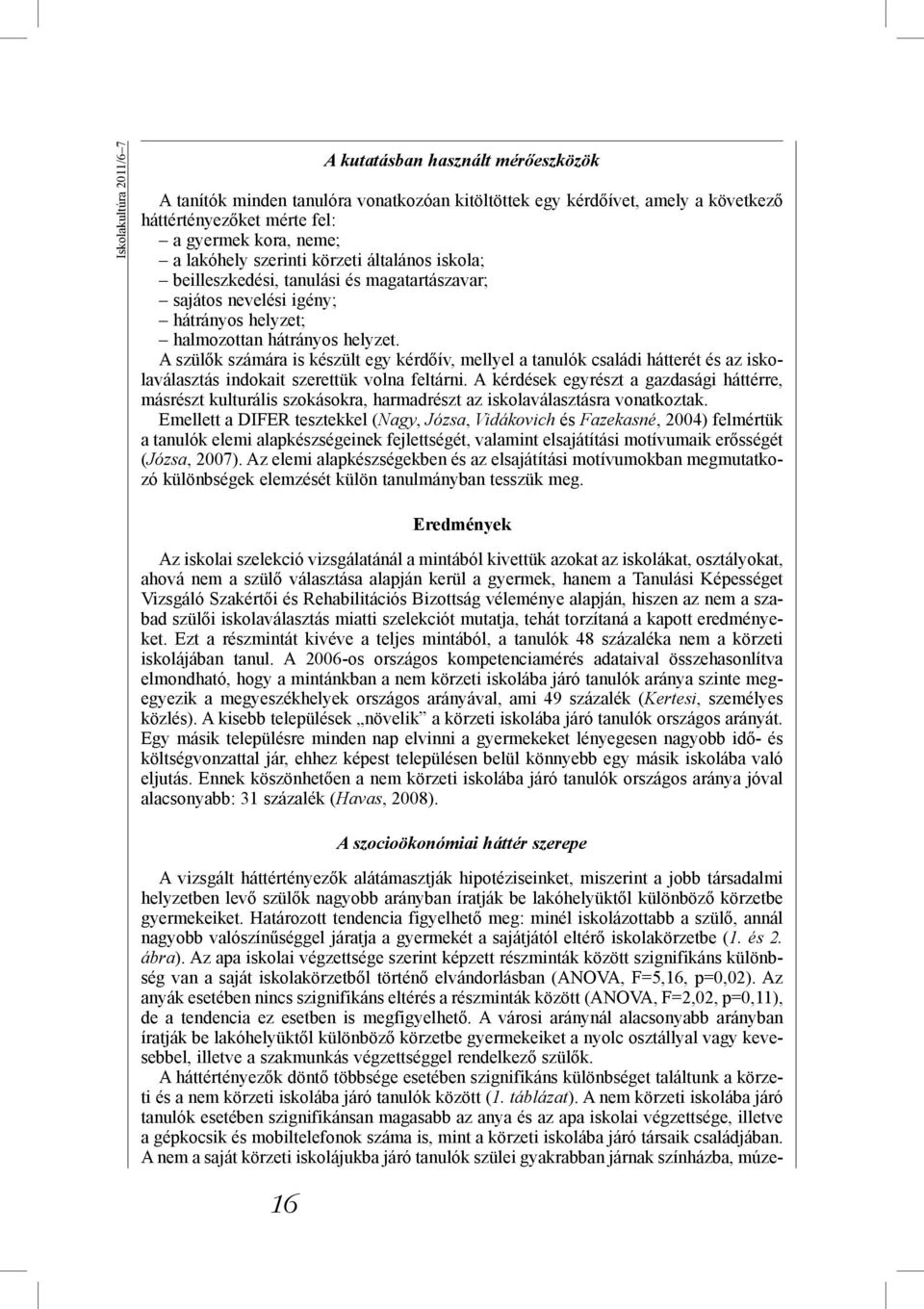 A szülők számára is készült egy kérdőív, mellyel a tanulók családi hátterét és az iskolaválasztás indokait szerettük volna feltárni.