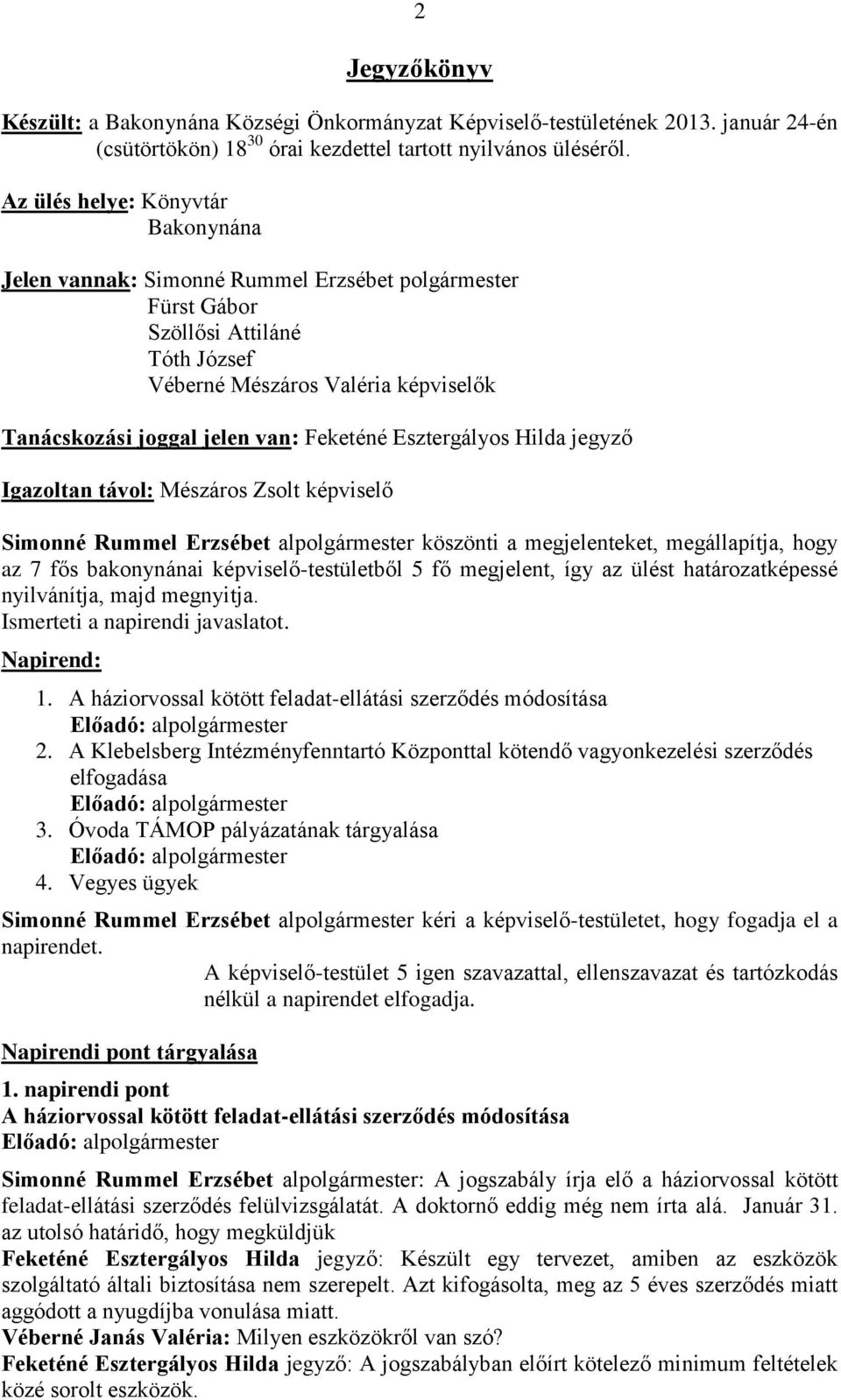 Feketéné Esztergályos Hilda jegyző Igazoltan távol: Mészáros Zsolt képviselő Simonné Rummel Erzsébet alpolgármester köszönti a megjelenteket, megállapítja, hogy az 7 fős bakonynánai