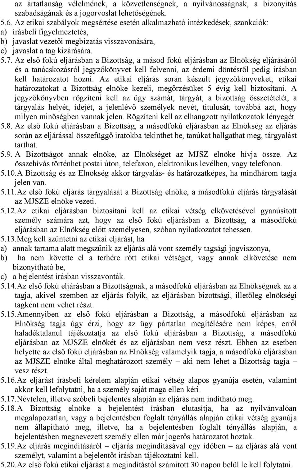 Az első fokú eljárásban a Bizottság, a másod fokú eljárásban az Elnökség eljárásáról és a tanácskozásról jegyzőkönyvet kell felvenni, az érdemi döntésről pedig írásban kell határozatot hozni.